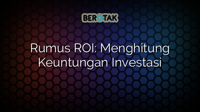 Rumus ROI: Menghitung Keuntungan Investasi