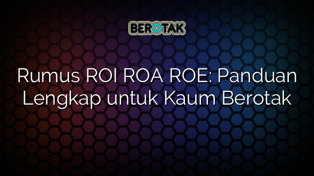 Rumus ROI ROA ROE: Panduan Lengkap untuk Kaum Berotak