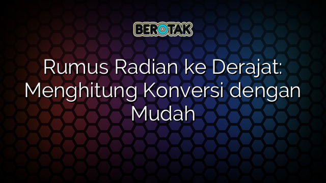 Rumus Radian ke Derajat: Menghitung Konversi dengan Mudah