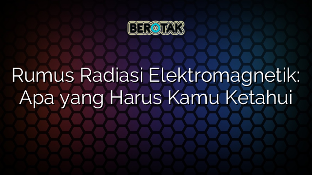 Rumus Radiasi Elektromagnetik: Apa yang Harus Kamu Ketahui