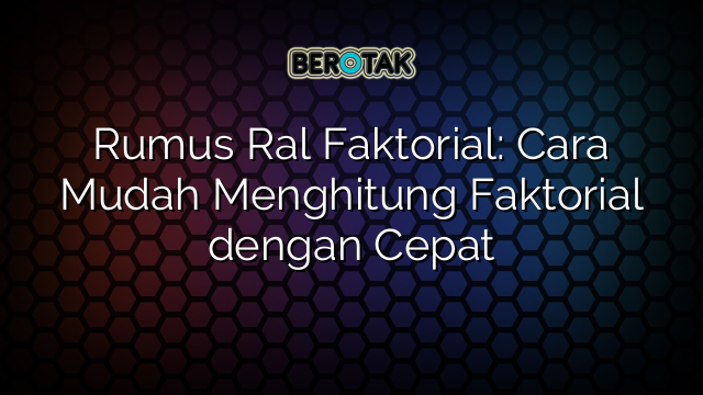 Rumus Ral Faktorial: Cara Mudah Menghitung Faktorial dengan Cepat