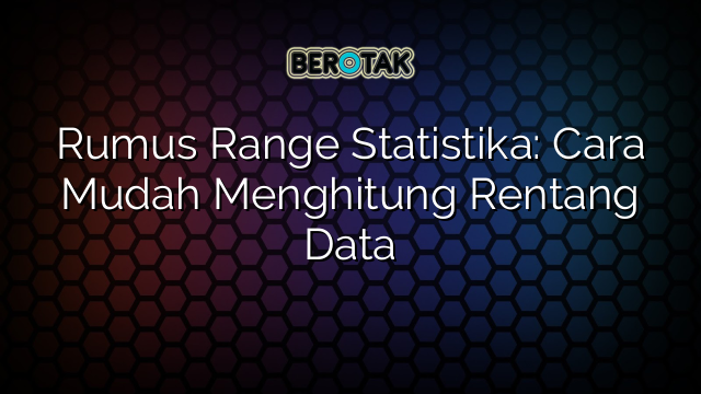 Rumus Range Statistika: Cara Mudah Menghitung Rentang Data