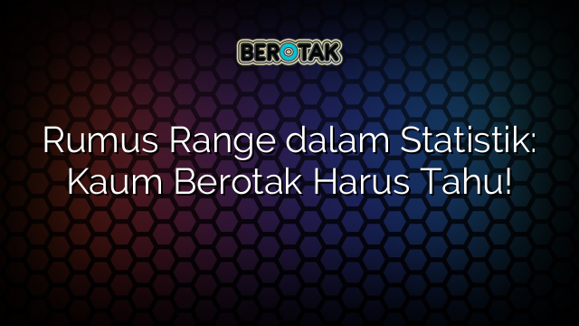 Rumus Range dalam Statistik: Kaum Berotak Harus Tahu!