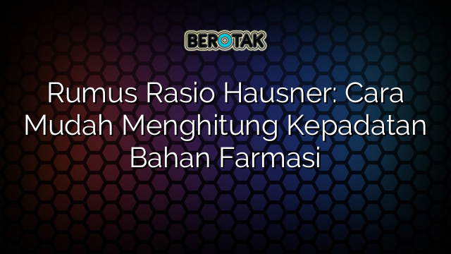 Rumus Rasio Hausner: Cara Mudah Menghitung Kepadatan Bahan Farmasi