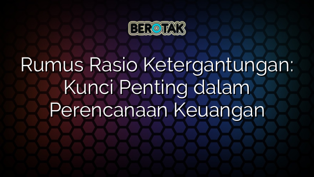 Rumus Rasio Ketergantungan: Kunci Penting dalam Perencanaan Keuangan