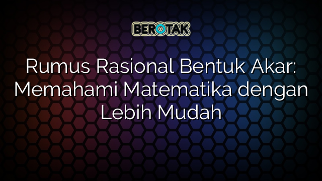 Rumus Rasional Bentuk Akar: Memahami Matematika dengan Lebih Mudah