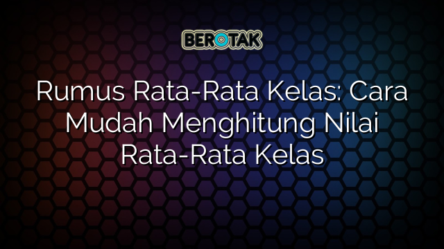 Rumus Rata-Rata Kelas: Cara Mudah Menghitung Nilai Rata-Rata Kelas