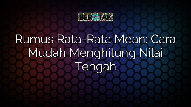 Rumus Rata-Rata Mean: Cara Mudah Menghitung Nilai Tengah