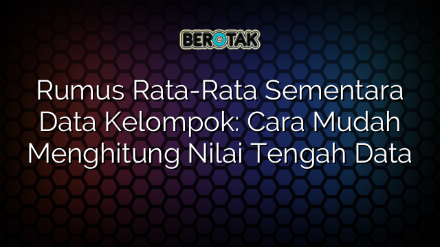 Rumus Rata-Rata Sementara Data Kelompok: Cara Mudah Menghitung Nilai Tengah Data