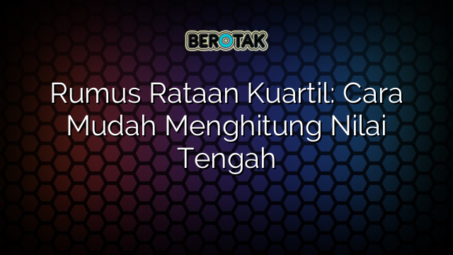 Rumus Rataan Kuartil: Cara Mudah Menghitung Nilai Tengah