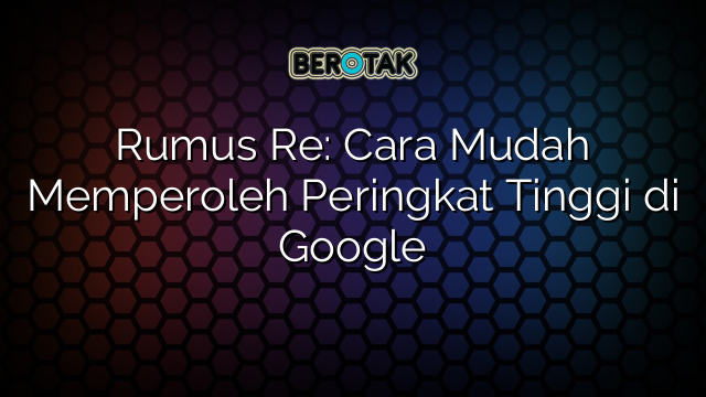 Rumus Re: Cara Mudah Memperoleh Peringkat Tinggi di Google