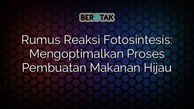 Rumus Reaksi Fotosintesis: Mengoptimalkan Proses Pembuatan Makanan Hijau