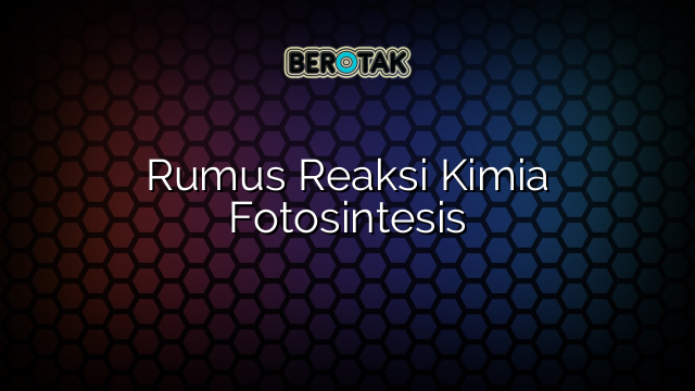 Rumus Reaksi Kimia Fotosintesis