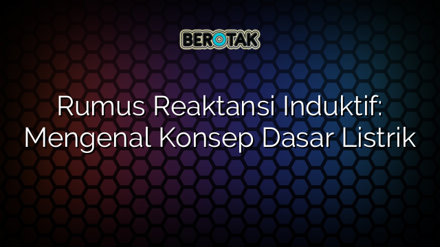 Rumus Reaktansi Induktif: Mengenal Konsep Dasar Listrik