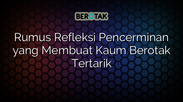 Rumus Refleksi Pencerminan yang Membuat Kaum Berotak Tertarik