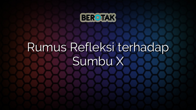 Rumus Refleksi terhadap Sumbu X