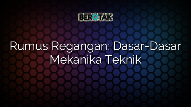 Rumus Regangan: Dasar-Dasar Mekanika Teknik