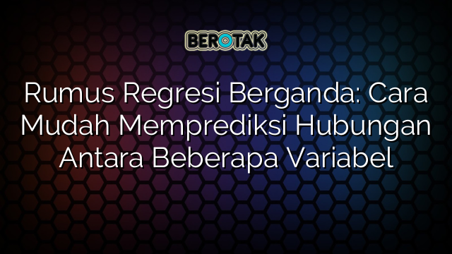 Rumus Regresi Berganda: Cara Mudah Memprediksi Hubungan Antara Beberapa Variabel