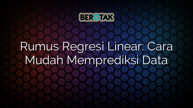 Rumus Regresi Linear: Cara Mudah Memprediksi Data