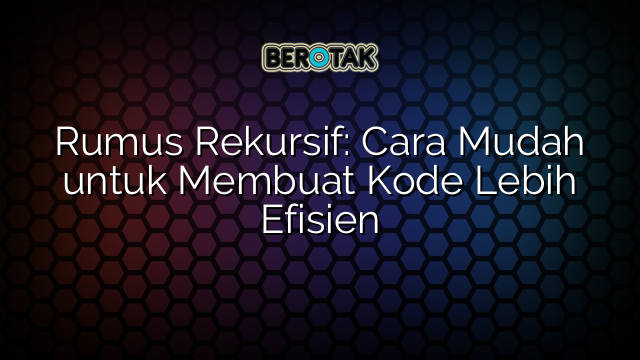 Rumus Rekursif: Cara Mudah untuk Membuat Kode Lebih Efisien