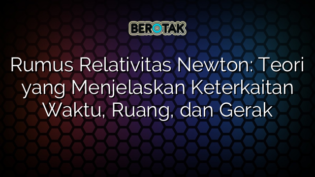 Rumus Relativitas Newton: Teori yang Menjelaskan Keterkaitan Waktu, Ruang, dan Gerak