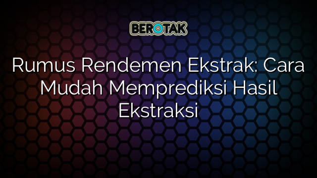 Rumus Rendemen Ekstrak: Cara Mudah Memprediksi Hasil Ekstraksi