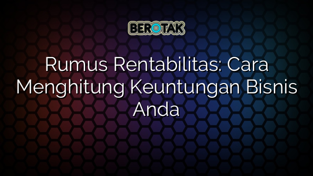 Rumus Rentabilitas: Cara Menghitung Keuntungan Bisnis Anda