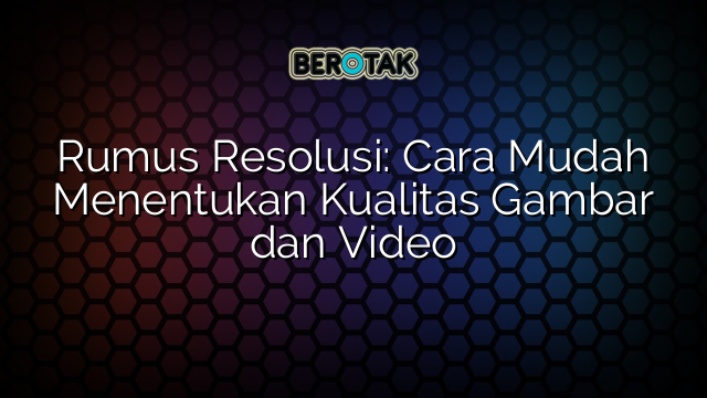 Rumus Resolusi: Cara Mudah Menentukan Kualitas Gambar dan Video