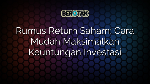 Rumus Return Saham: Cara Mudah Maksimalkan Keuntungan Investasi