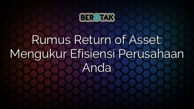 Rumus Return of Asset: Mengukur Efisiensi Perusahaan Anda