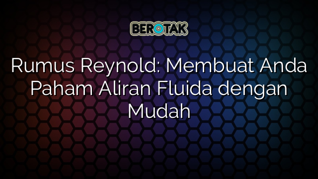 Rumus Reynold: Membuat Anda Paham Aliran Fluida dengan Mudah