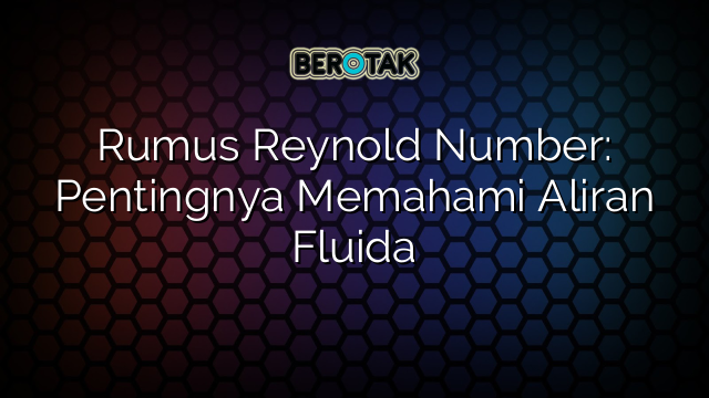 Rumus Reynold Number: Pentingnya Memahami Aliran Fluida