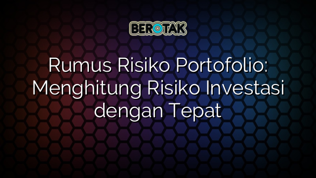 Rumus Risiko Portofolio: Menghitung Risiko Investasi dengan Tepat