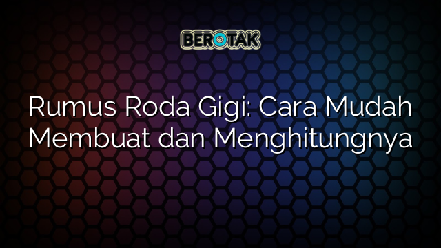 Rumus Roda Gigi: Cara Mudah Membuat dan Menghitungnya