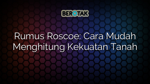 Rumus Roscoe: Cara Mudah Menghitung Kekuatan Tanah