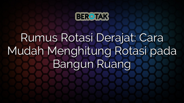 Rumus Rotasi Derajat: Cara Mudah Menghitung Rotasi pada Bangun Ruang