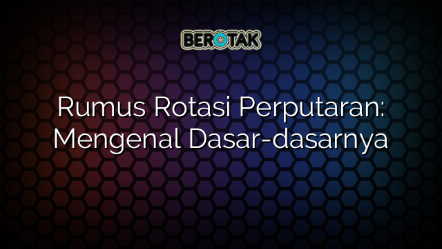 Rumus Rotasi Perputaran: Mengenal Dasar-dasarnya