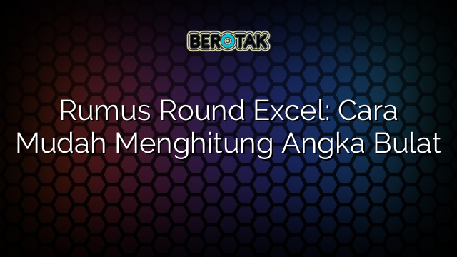 Rumus Round Excel: Cara Mudah Menghitung Angka Bulat