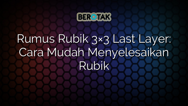 Rumus Rubik 3×3 Last Layer: Cara Mudah Menyelesaikan Rubik