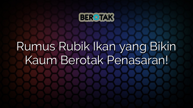 Rumus Rubik Ikan yang Bikin Kaum Berotak Penasaran!