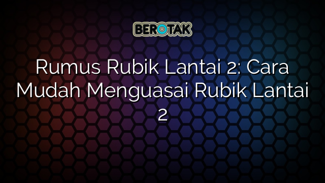 Rumus Rubik Lantai 2: Cara Mudah Menguasai Rubik Lantai 2