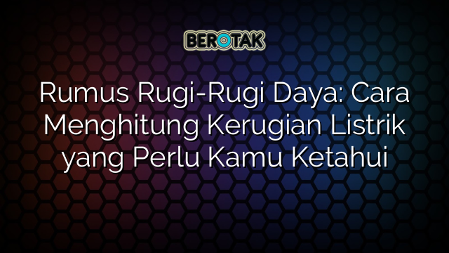 Rumus Rugi-Rugi Daya: Cara Menghitung Kerugian Listrik yang Perlu Kamu Ketahui