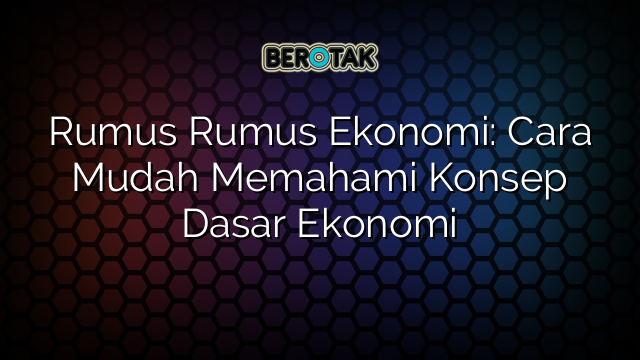 Rumus Rumus Ekonomi: Cara Mudah Memahami Konsep Dasar Ekonomi