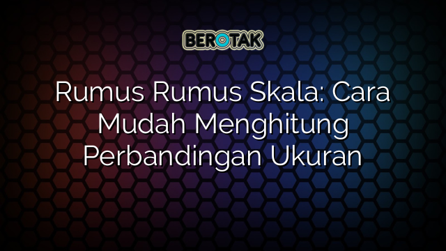 Rumus Rumus Skala: Cara Mudah Menghitung Perbandingan Ukuran