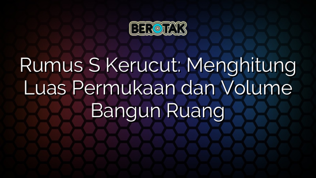 Rumus S Kerucut: Menghitung Luas Permukaan dan Volume Bangun Ruang