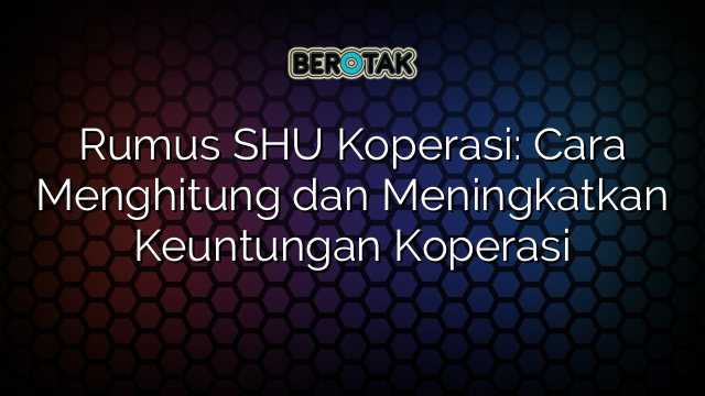 Rumus SHU Koperasi: Cara Menghitung dan Meningkatkan Keuntungan Koperasi