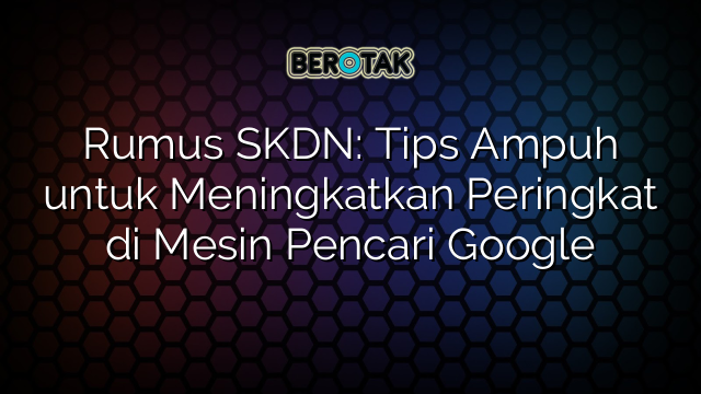 Rumus SKDN: Tips Ampuh untuk Meningkatkan Peringkat di Mesin Pencari Google