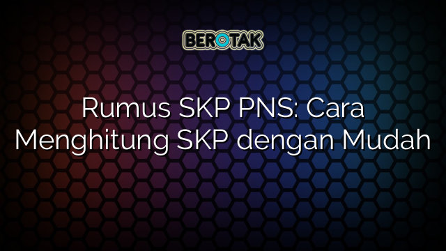 Rumus SKP PNS: Cara Menghitung SKP dengan Mudah