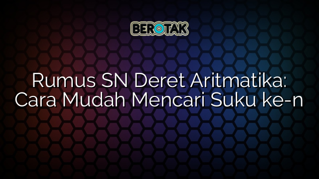 Rumus SN Deret Aritmatika: Cara Mudah Mencari Suku ke-n