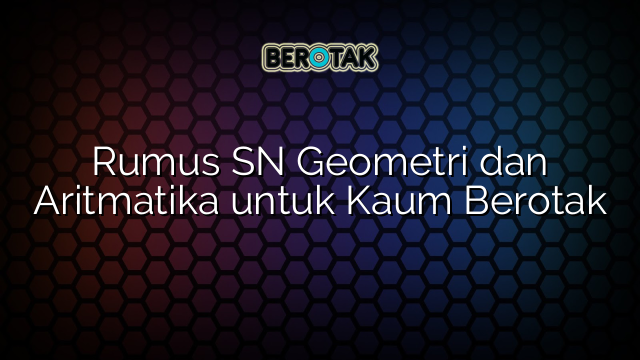 Rumus SN Geometri dan Aritmatika untuk Kaum Berotak